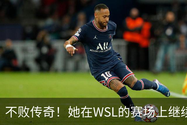 不败传奇！她在WSL的赛场上继续书写辉煌