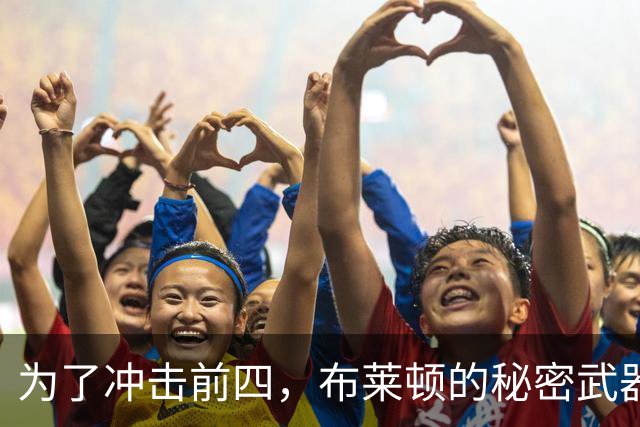 为了冲击前四，布莱顿的秘密武器是什么？