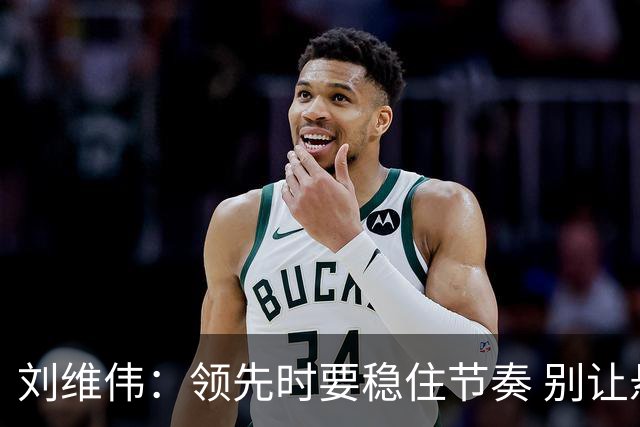 刘维伟：领先时要稳住节奏 别让悬念成习惯