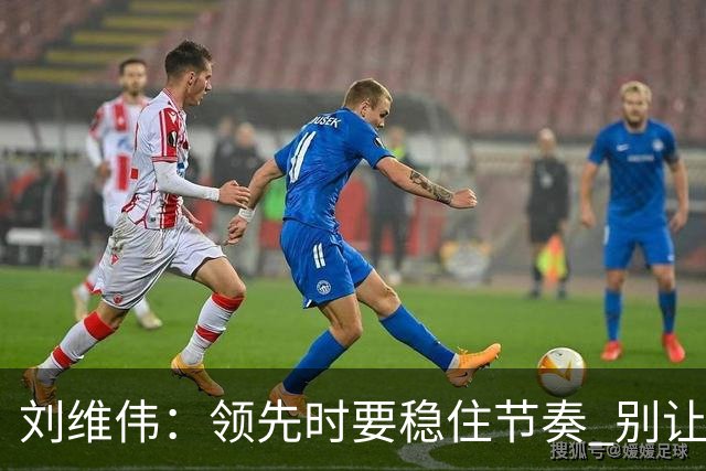 刘维伟：领先时要稳住节奏 别让悬念成习惯