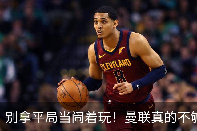 别拿平局当闹着玩！曼联真的不够格