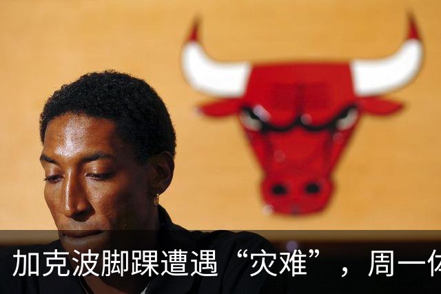 加克波脚踝遭遇“灾难”，周一体检揭晓真相！