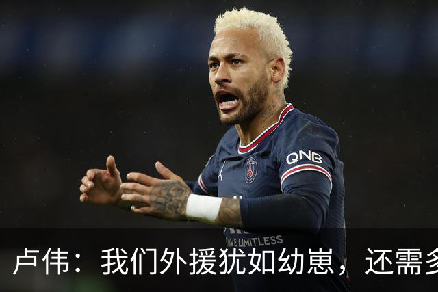 卢伟：我们外援犹如幼崽，还需多加磨合！