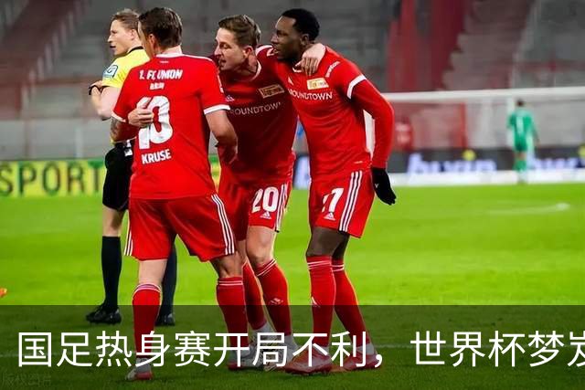 国足热身赛开局不利，世界杯梦岌岌可危！