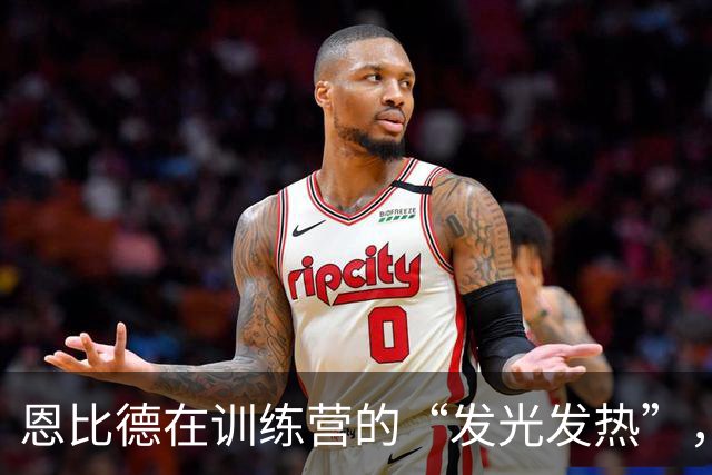 恩比德在训练营的“发光发热”，别担心，他状态佳！