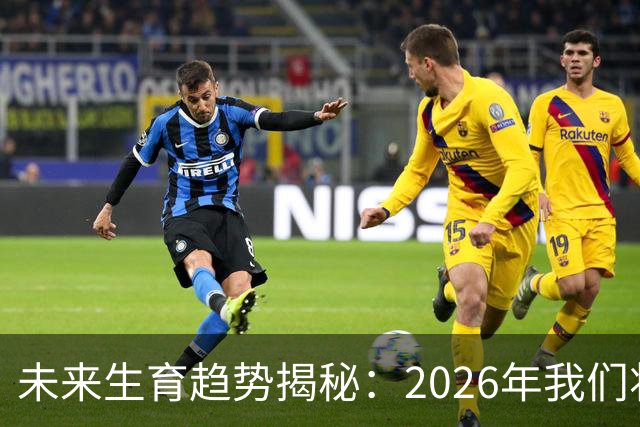 未来生育趋势揭秘：2026年我们将见证的三大变革
