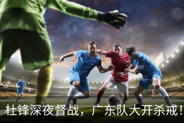 杜锋深夜督战，广东队大开杀戒！甘肃队惨遭狂屠48分