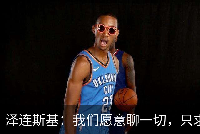 泽连斯基：我们愿意聊一切，只求美国不离不弃！