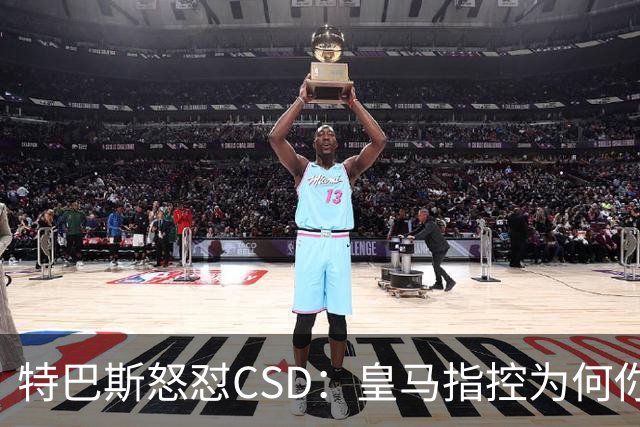 特巴斯怒怼CSD：皇马指控为何你们只敢沉默？
