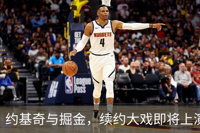 约基奇与掘金，续约大戏即将上演！