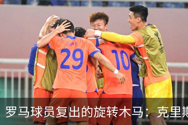 罗马球员复出的旋转木马：克里斯坦特准备上场，马伦和韦斯利，慢点来！