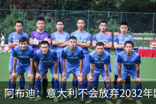 阿布迪：意大利不会放弃2032年欧洲杯主办权，谣言无处遁形