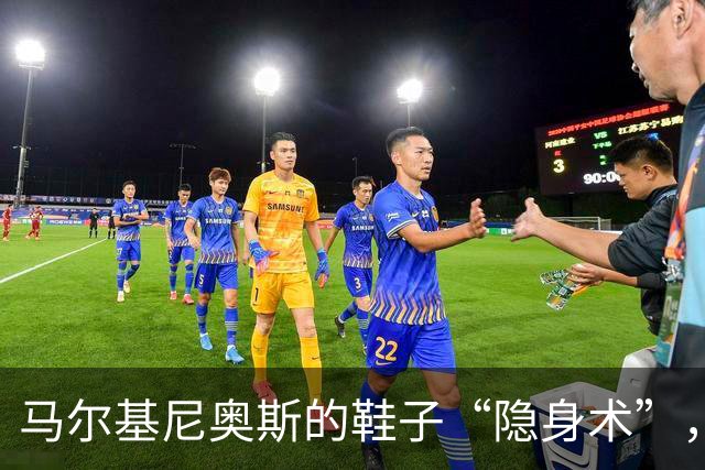 马尔基尼奥斯的鞋子“隐身术”，背后藏着哪些故事？