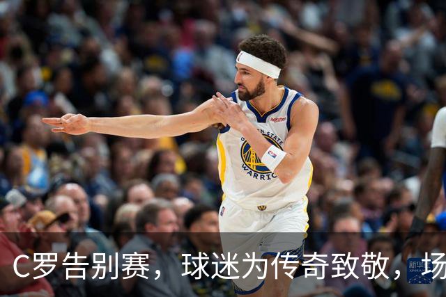 C罗告别赛，球迷为传奇致敬，场面如电影般感人
