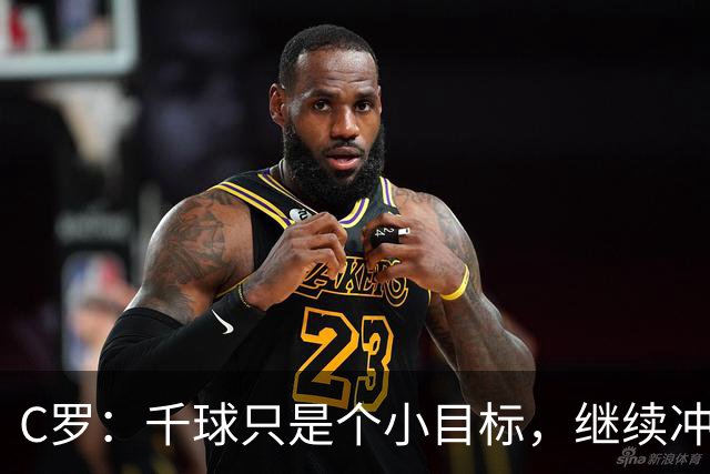 C罗：千球只是个小目标，继续冲鸭！