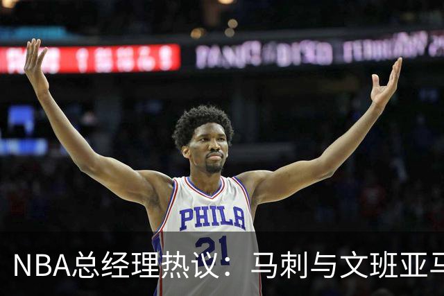 NBA总经理热议：马刺与文班亚马的夺冠梦