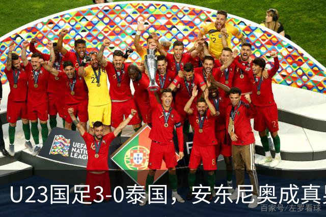 U23国足3-0泰国，安东尼奥成真男人！